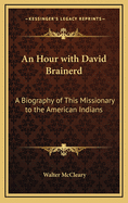 An Hour with David Brainerd: A Biography of This Missionary to the American Indians