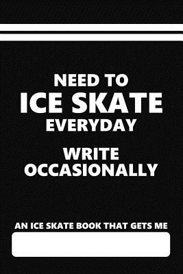 An Ice Skate Book That Gets Me, Need to Ice Skate Everyday Write Occasionally: Blank Lined Journal with an Ice Skating Theme Saying - Books, Eventful