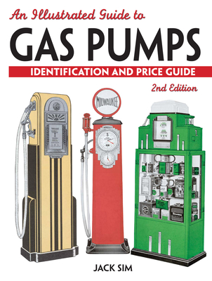 An Illustrated Guide to Gas Pumps: Identification and Price Guide - Sim, Jack