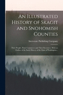 An Illustrated History of Skagit and Snohomish Counties; Their People, Their Commerce and Their Resources, With an Outline of the Early History of the State of Washington ..