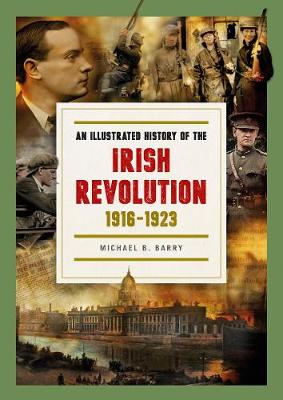 An Illustrated History of the Irish Revolution, 1916-1923 - Barry, Michael B.