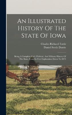 An Illustrated History Of The State Of Iowa: Being A Complete Civil, Political, And Military History Of The State, From Its First Exploration Down To 1875 - Tuttle, Charles Richard, and Daniel Steele Durrie (Creator)