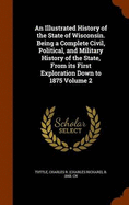 An Illustrated History of the State of Wisconsin. Being a Complete Civil, Political, and Military History of the State, From its First Exploration Down to 1875 Volume 2