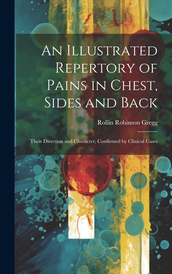 An Illustrated Repertory of Pains in Chest, Sides and Back: Their Direction and Character, Confirmed by Clinical Cases - Gregg, Rollin Robinson