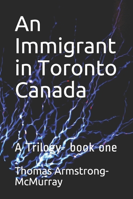 An Immigrant in Toronto Canada: A Trilogy- book one - McMurray, Thomas Armstrong