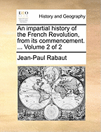 An Impartial History of the French Revolution, from Its Commencement. ... Volume 2 of 2