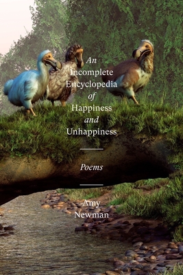 An Incomplete Encyclopedia of Happiness and Unhappiness: Poems - Newman, Amy