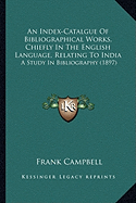 An Index-Catalgue Of Bibliographical Works, Chiefly In The English Language, Relating To India: A Study In Bibliography (1897)