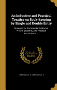 An Inductive and Practical Treatise on Book-keeping by Single and Double Entry: Designed for Commercial Institutes, Private Students, and Practical Accountants ...