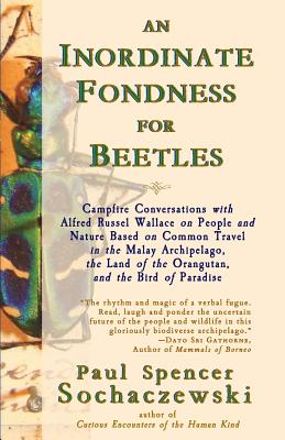 An Inordinate Fondness for Beetles: Campfire Conversations with Alfred Russel Wallace on People and Nature Based on Common Travel in the Malay Archipelago, The Land of the Orangutan, and the Bird of Paradise - Sochaczewski, Paul Spencer