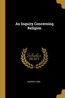 An Inquiry Concerning Religion - Long, George