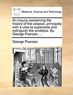 An Inquiry Concerning the History of the Cowpox, Principally with a View to Supersede and Extinguish the Smallpox