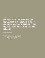 An Inquiry Concerning the Indications of Insanity, with Suggestions for the Better Protection and Care of the Insane