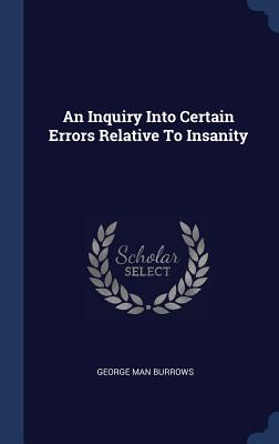 An Inquiry Into Certain Errors Relative To Insanity - Burrows, George Man