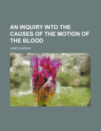 An Inquiry Into the Causes of the Motion of the Blood