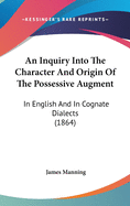 An Inquiry Into The Character And Origin Of The Possessive Augment: In English And In Cognate Dialects (1864)