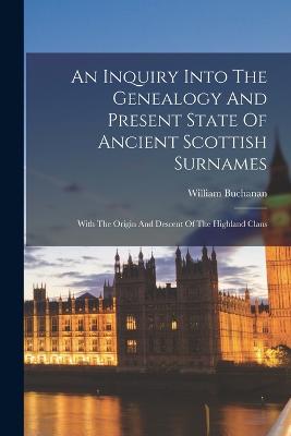 An Inquiry Into The Genealogy And Present State Of Ancient Scottish Surnames: With The Origin And Descent Of The Highland Clans - Buchanan, William