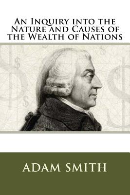 An Inquiry into the Nature and Causes of the Wealth of Nations - Smith, Adam