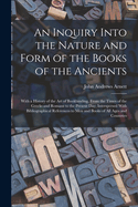 An Inquiry Into the Nature and Form of the Books of the Ancients: With a History of the Art of Bookbinding, From the Times of the Greeks and Romans to the Present Day; Interspersed With Bibliographical References to Men and Books of All Ages and Countries
