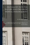An Inquiry Into The Nature And Origin Of Mental Derangement: Comprehending A Concise System Of The Physiology And Pathology Of The Human Mind. And A History Of The Passions And Their Effects; Volume 2