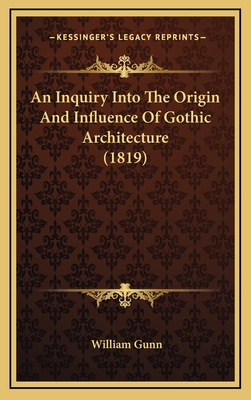 An Inquiry Into the Origin and Influence of Gothic Architecture (1819) - Gunn, William