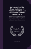 An Inquiry Into The Origin And Intent Of Primitive Sacrifice, And The Scripture Evidence Respecting It: With Observations On The Opinions Of Spencer, Bishop Warburton, Archbishop Magee, And Other Writers On The Same Subject And Some Reflexions On The