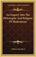 An Inquiry Into the Philosophy and Religion of Shakespeare