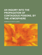 An Inquiry Into the Propagation of Contagious Poisons, by the Atmosphere