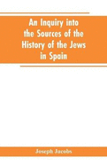 An inquiry into the sources of the history of the Jews in Spain
