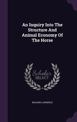 An Inquiry Into The Structure And Animal Economy Of The Horse - Lawrence, Richard, Dr.