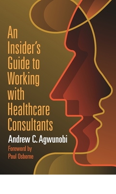 An Insider's Guide to Working with Healthcare Consultants - Agwunobi, Andrew C.