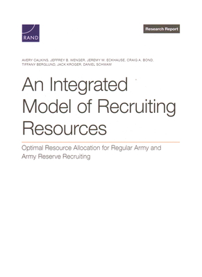 An Integrated Model of Recruiting Resources: Optimal Resource Allocation for Regular Army and Army Reserve Recruiting - Calkins, Avery, and Wenger, Jeffrey B, and Eckhause, Jeremy M