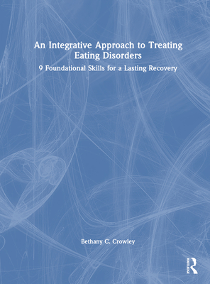 An Integrative Approach to Treating Eating Disorders: 9 Foundational Skills for a Lasting Recovery - Crowley, Bethany C