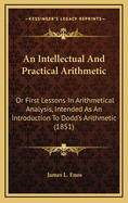 An Intellectual and Practical Arithmetic: Or First Lessons in Arithmetical Analysis, Intended as an Introduction to Dodd's Arithmetic (1851)