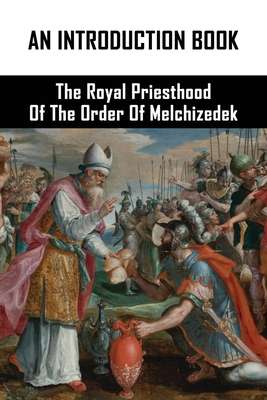 An Introduction Book: The Royal Priesthood Of The Order Of Melchizedek ...