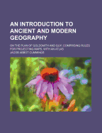 An Introduction to Ancient and Modern Geography: On the Plan of Goldsmith and Guy, Comprising Rules for Projecting Maps; With an Atlas