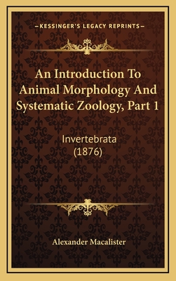 An Introduction To Animal Morphology And Systematic Zoology, Part 1: Invertebrata (1876) - Macalister, Alexander