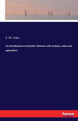 An Introduction to Aristotle's Rhetoric with analysis, notes and appendices - Cope, E M