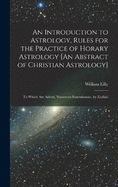 An Introduction to Astrology, Rules for the Practice of Horary Astrology [An Abstract of Christian Astrology]: To Which Are Added, Numerous Emendations, by Zadkiel