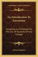 An Introduction to Astronomy: Designed as a Textbook for the Use of Students of Yale College