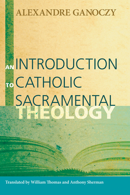 An Introduction to Catholic Sacramental Theology - Ganoczy, Alexandre, and Thomas, William (Translated by), and Sherman, Anthony (Translated by)