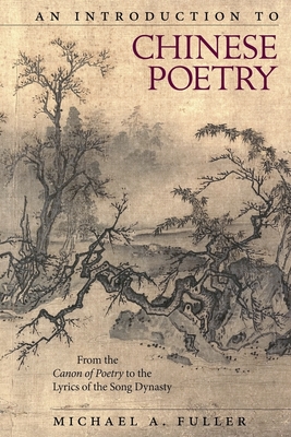 An Introduction to Chinese Poetry: From the Canon of Poetry to the Lyrics of the Song Dynasty - Fuller, Michael A