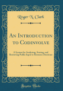 An Introduction to Codinvolve: A System for Analyzing, Storing, and Retrieving Public Input to Resource Decisions (Classic Reprint)