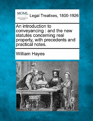 An introduction to conveyancing: and the new statutes concerning real property, with precedents and practical notes. - Hayes, William