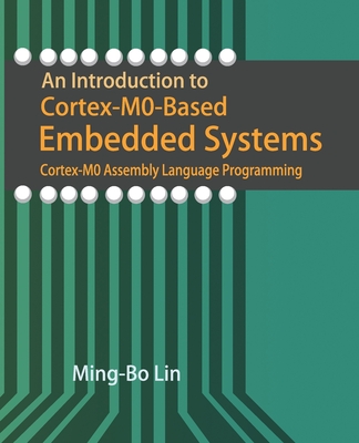 An Introduction to Cortex-M0-Based Embedded Systems: Cortex-M0 Assembly Language Programming - Lin, Ming-Bo