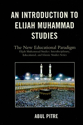 An Introduction to Elijah Muhammad Studies: The New Educational Paradigm - Pitre, Abul