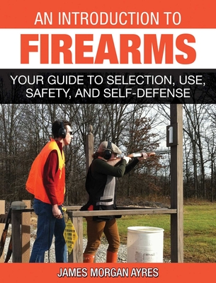 An Introduction to Firearms: Your Guide to Selection, Use, Safety, and Self-Defense - Ayres, James Morgan