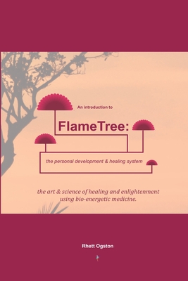 An Introduction to FlameTree: the personal development & healing system: The Art & Science of Healing & Enlightenment - Ogston, Rhett