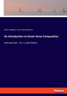 An Introduction to Greek Verse Composition: with exercises - Vol. 1, Sixth Edition - Morice, Francis David, and Sidgwick, Arthur