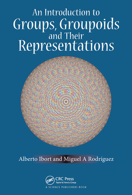 An Introduction to Groups, Groupoids and Their Representations - Ibort, Alberto, and Rodriguez, Miguel A.